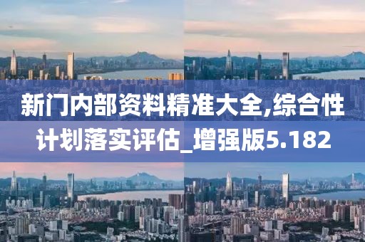 新门内部资料精准大全,综合性计划落实评估_增强版5.182