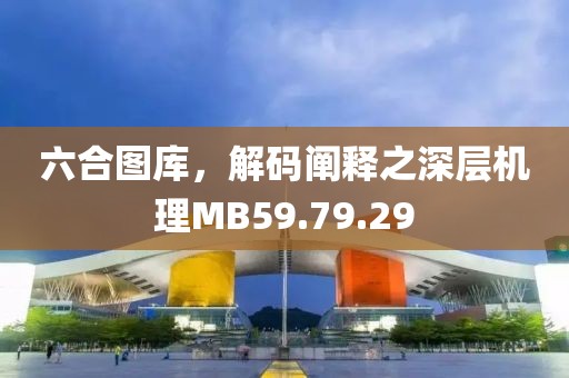 六合图库，解码阐释之深层机理MB59.79.29