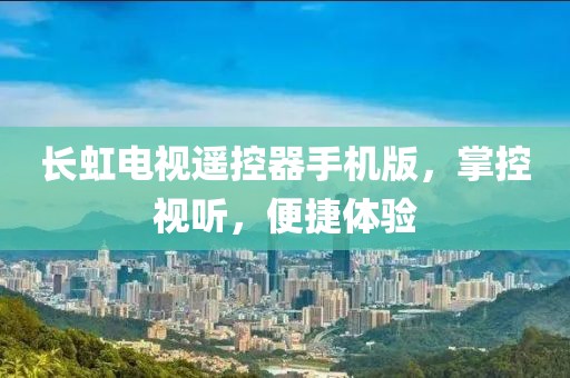 长虹电视遥控器手机版，掌控视听，便捷体验