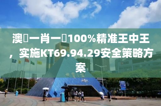 澳門一肖一碼100%精准王中王，实施KT69.94.29安全策略方案