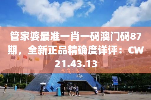 管家婆最准一肖一码澳门码87期，全新正品精确度详评：CW21.43.13