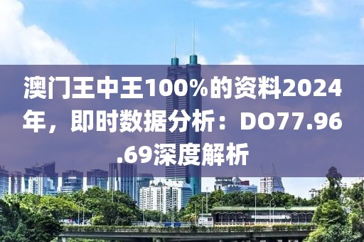 澳门王中王100%的资料2024年，即时数据分析：DO77.96.69深度解析