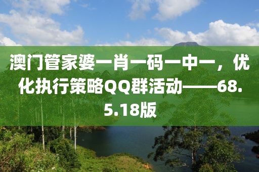 澳门管家婆一肖一码一中一，优化执行策略QQ群活动——68.5.18版