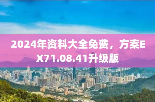 2024年资料大全免费，方案EX71.08.41升级版