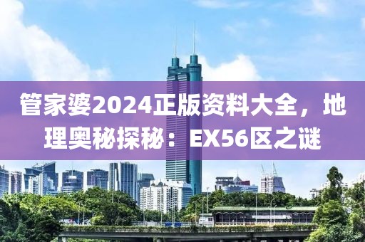管家婆2024正版资料大全，地理奥秘探秘：EX56区之谜