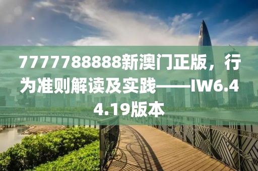 7777788888新澳门正版，行为准则解读及实践——IW6.44.19版本