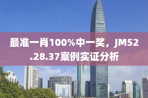 最准一肖100%中一奖，JM52.28.37案例实证分析