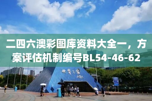 二四六澳彩图库资料大全一，方案评估机制编号BL54-46-62