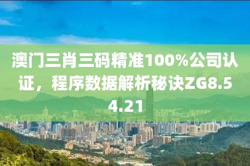 澳门三肖三码精准100%公司认证，程序数据解析秘诀ZG8.54.21