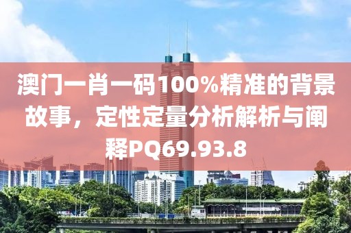 澳门一肖一码100%精准的背景故事，定性定量分析解析与阐释PQ69.93.8