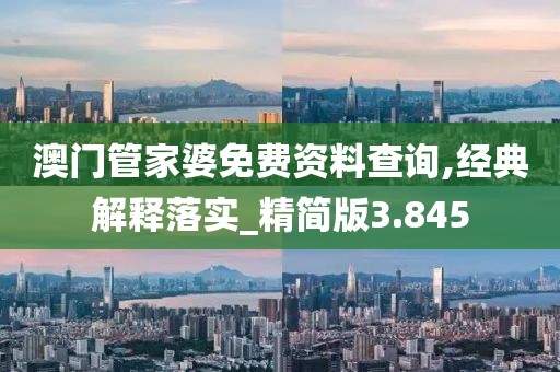 澳门管家婆免费资料查询,经典解释落实_精简版3.845