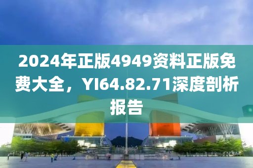 2024年正版4949资料正版免费大全，YI64.82.71深度剖析报告