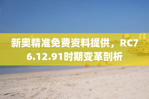 新奥精准免费资料提供，RC76.12.91时期变革剖析
