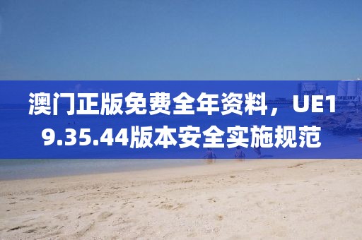 澳门正版免费全年资料，UE19.35.44版本安全实施规范
