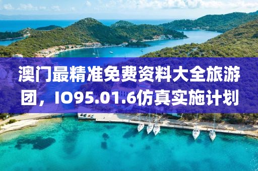 澳门最精准免费资料大全旅游团，IO95.01.6仿真实施计划