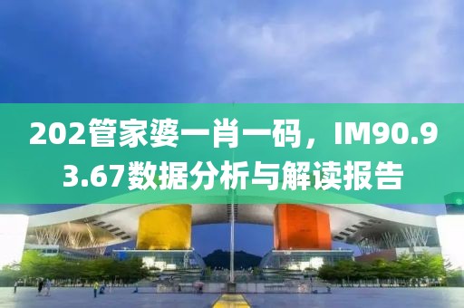 202管家婆一肖一码，IM90.93.67数据分析与解读报告