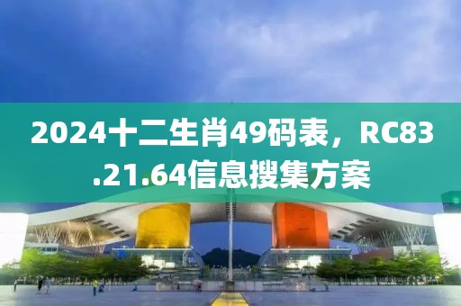 2024十二生肖49码表，RC83.21.64信息搜集方案