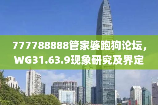 777788888管家婆跑狗论坛，WG31.63.9现象研究及界定