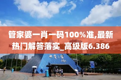 管家婆一肖一码100%准,最新热门解答落实_高级版6.386