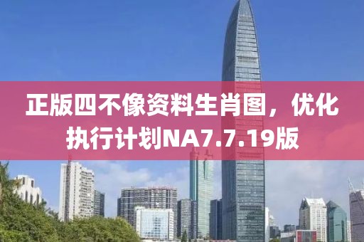 正版四不像资料生肖图，优化执行计划NA7.7.19版