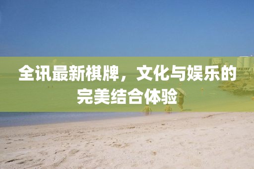 全讯最新棋牌，文化与娱乐的完美结合体验