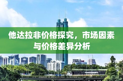 他达拉非价格探究，市场因素与价格差异分析