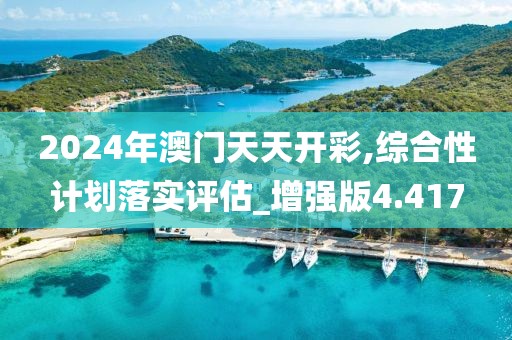 2024年澳门天天开彩,综合性计划落实评估_增强版4.417