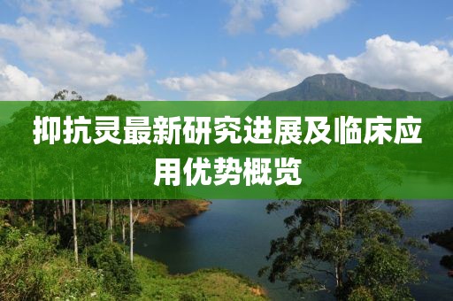 抑抗灵最新研究进展及临床应用优势概览