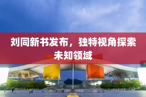 刘同新书发布，独特视角探索未知领域