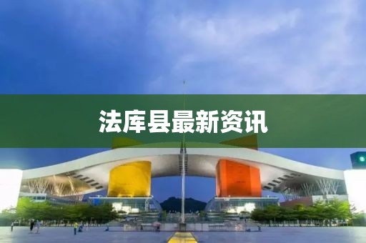 法库县最新资讯