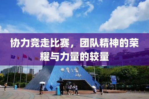 协力竞走比赛，团队精神的荣耀与力量的较量