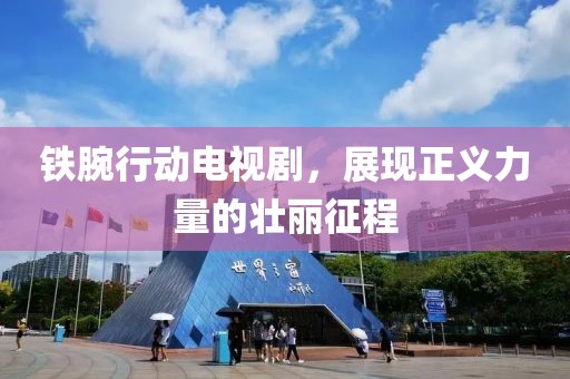 铁腕行动电视剧，展现正义力量的壮丽征程