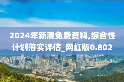2024年新澳免费资料,综合性计划落实评估_网红版0.802