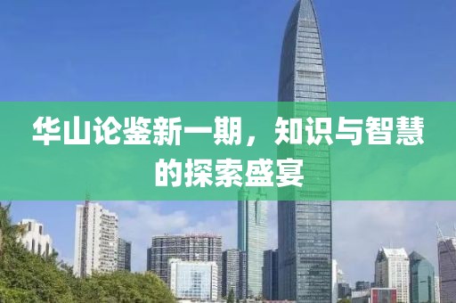 华山论鉴新一期，知识与智慧的探索盛宴