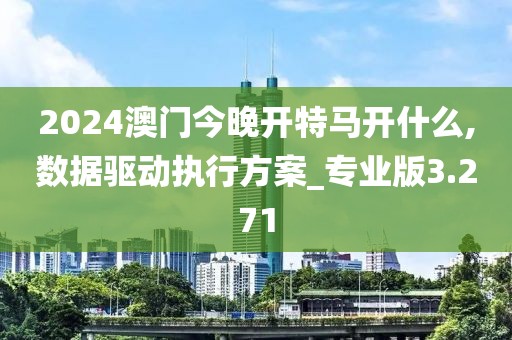 2024澳门今晚开特马开什么,数据驱动执行方案_专业版3.271