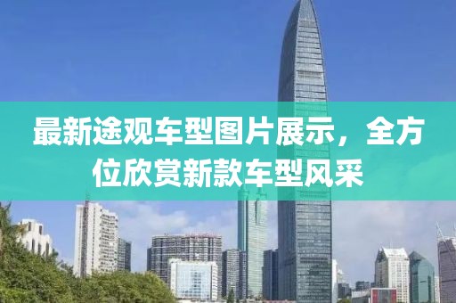最新途观车型图片展示，全方位欣赏新款车型风采