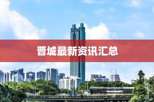 晋城最新资讯汇总