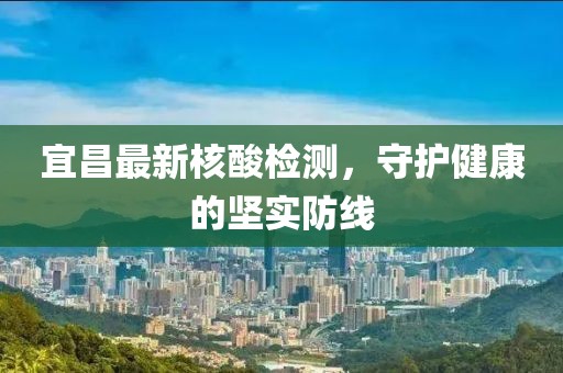 宜昌最新核酸检测，守护健康的坚实防线