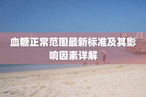 血糖正常范围最新标准及其影响因素详解