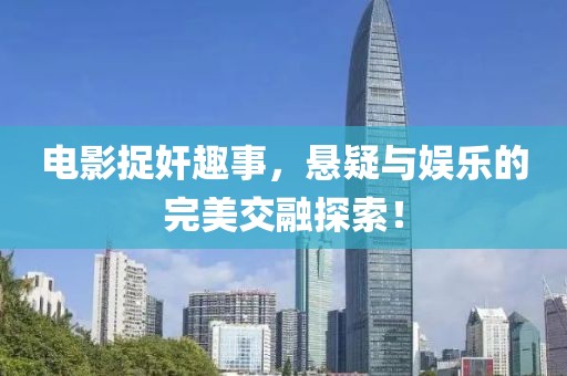 电影捉奸趣事，悬疑与娱乐的完美交融探索！