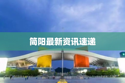 简阳最新资讯速递