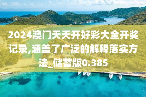 2024澳门天天开好彩大全开奖记录,涵盖了广泛的解释落实方法_储蓄版0.385