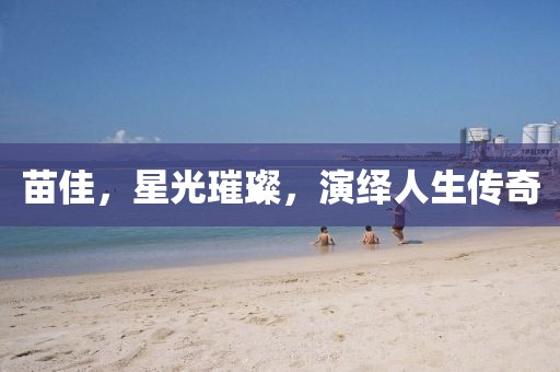 苗佳，星光璀璨，演绎人生传奇