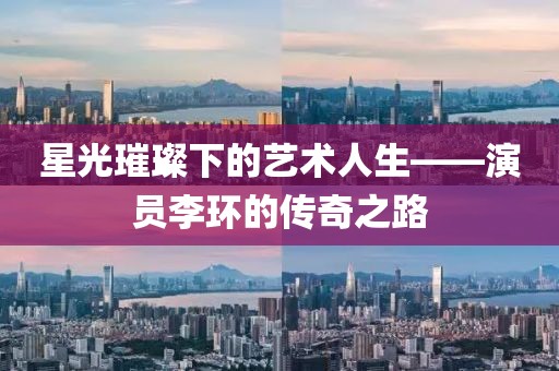 星光璀璨下的艺术人生——演员李环的传奇之路