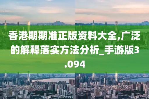香港期期准正版资料大全,广泛的解释落实方法分析_手游版3.094