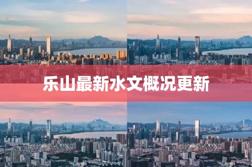 乐山最新水文概况更新