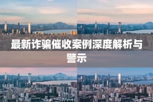 最新诈骗催收案例深度解析与警示
