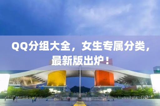 QQ分组大全，女生专属分类，最新版出炉！