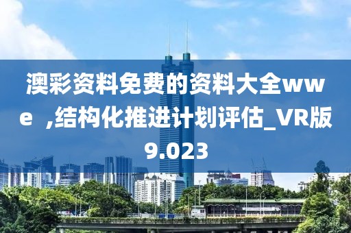 澳彩资料免费的资料大全wwe  ,结构化推进计划评估_VR版9.023