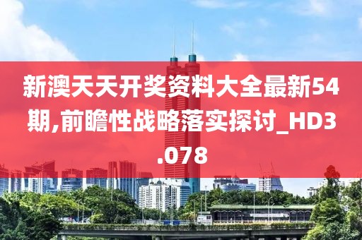 新澳天天开奖资料大全最新54期,前瞻性战略落实探讨_HD3.078